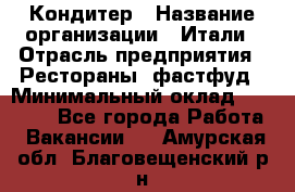 Кондитер › Название организации ­ Итали › Отрасль предприятия ­ Рестораны, фастфуд › Минимальный оклад ­ 35 000 - Все города Работа » Вакансии   . Амурская обл.,Благовещенский р-н